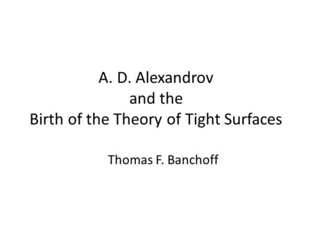 A. D. Alexandrov and the Birth of the Theory of Tight Surfaces Thomas F. Banchoff.
