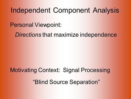 Independent Component Analysis Personal Viewpoint: Directions that maximize independence Motivating Context: Signal Processing “Blind Source Separation”