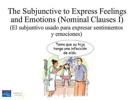 The Subjunctive to Express Feelings and Emotions (Nominal Clauses I) (El subjuntivo usado para expresar sentimientos y emociones) Temo que su hija tenga.