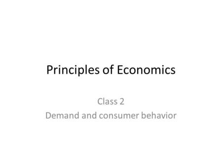 Principles of Economics Class 2 Demand and consumer behavior.