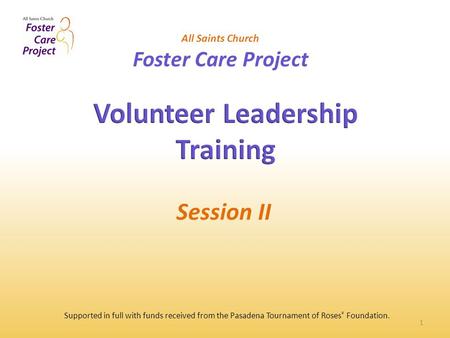 1 All Saints Church Foster Care Project Session II Supported in full with funds received from the Pasadena Tournament of Roses ® Foundation.