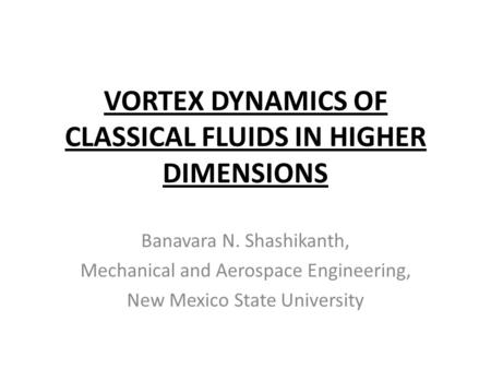 VORTEX DYNAMICS OF CLASSICAL FLUIDS IN HIGHER DIMENSIONS Banavara N. Shashikanth, Mechanical and Aerospace Engineering, New Mexico State University TexPoint.