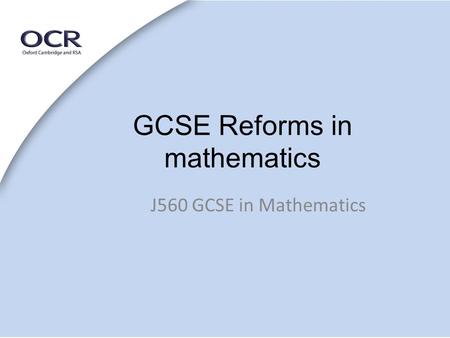 GCSE Reforms in mathematics J560 GCSE in Mathematics.