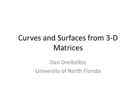 Curves and Surfaces from 3-D Matrices Dan Dreibelbis University of North Florida.