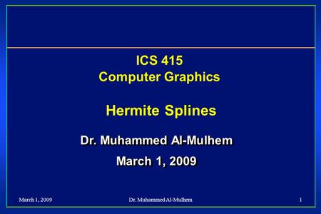 March 1, 2009Dr. Muhammed Al-Mulhem1 ICS 415 Computer Graphics Hermite Splines Dr. Muhammed Al-Mulhem March 1, 2009 Dr. Muhammed Al-Mulhem March 1, 2009.