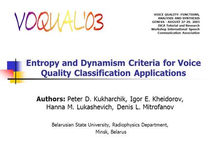 Entropy and Dynamism Criteria for Voice Quality Classification Applications Authors: Peter D. Kukharchik, Igor E. Kheidorov, Hanna M. Lukashevich, Denis.