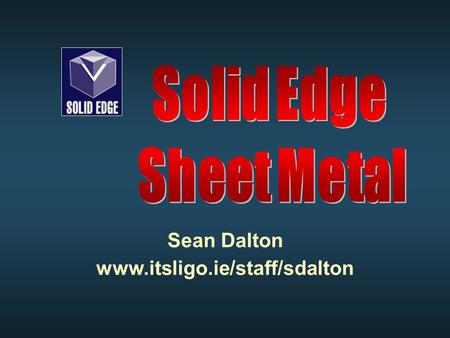 Sean Dalton www.itsligo.ie/staff/sdalton. Sheet Metal Design Tools Select Tool Select Tool Sketch Sketch Tab Tab Contour Flange Contour Flange Flange.