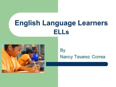 English Language Learners ELLs By Nancy Tavarez Correa.
