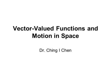 Vector-Valued Functions and Motion in Space Dr. Ching I Chen.