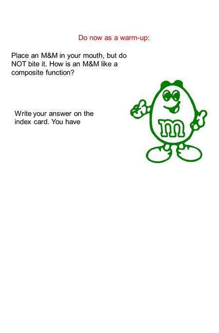 Do now as a warm-up: Place an M&M in your mouth, but do NOT bite it. How is an M&M like a composite function? Write your answer on the index card. You.