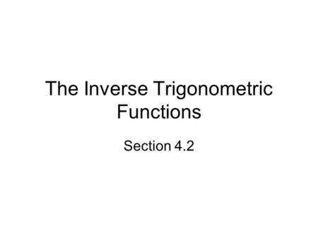 The Inverse Trigonometric Functions Section 4.2. Objectives Find the exact value of expressions involving the inverse sine, cosine, and tangent functions.