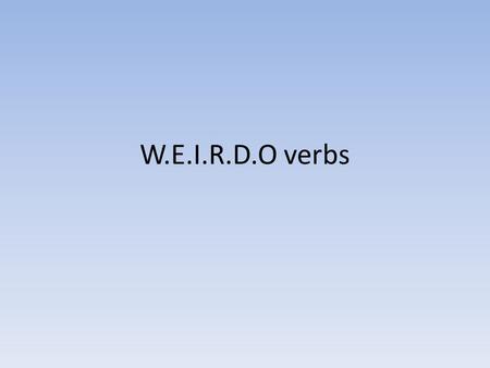 W.E.I.R.D.O verbs. W = Wishing and Wanting Desear – to wish Querer – to want.