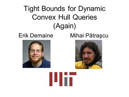 Tight Bounds for Dynamic Convex Hull Queries (Again) Erik DemaineMihai Pătraşcu.