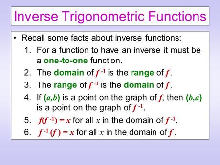 Inverse Trigonometric Functions Recall some facts about inverse functions: 1.For a function to have an inverse it must be a one-to-one function. 2.The.