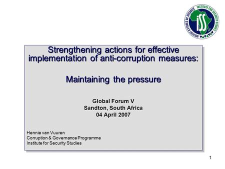 1 Strengthening actions for effective implementation of anti-corruption measures: Maintaining the pressure Global Forum V Sandton, South Africa 04 April.