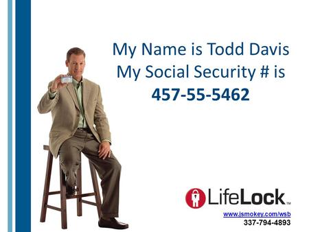 My Name is Todd Davis My Social Security # is 457-55-5462 www.jsmokey.com/wsb 337-794-4893.