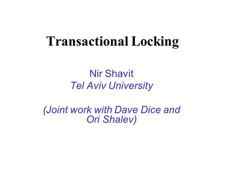 Transactional Locking Nir Shavit Tel Aviv University (Joint work with Dave Dice and Ori Shalev)