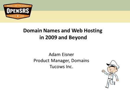 Domain Names and Web Hosting in 2009 and Beyond Adam Eisner Product Manager, Domains Tucows Inc.
