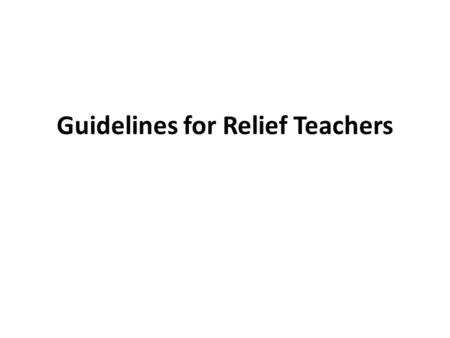 Guidelines for Relief Teachers Getting Started Visit a range of school Consider the schools – do they suit your criteria Proximity Culture Co-ed / single.