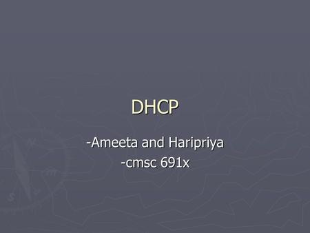 DHCP -Ameeta and Haripriya -cmsc 691x. DHCP ► Dynamic Host Configuration Protocol ► It controls vital networking parameters of hosts with the help of.
