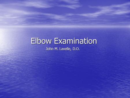 Elbow Examination John M. Lavelle, D.O..