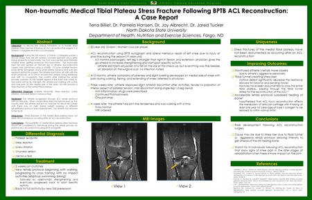 Non-traumatic Medical Tibial Plateau Stress Fracture Following BPTB ACL Reconstruction: A Case Report Terra Billiet, Dr. Pamela Hansen, Dr. Jay Albrecht,