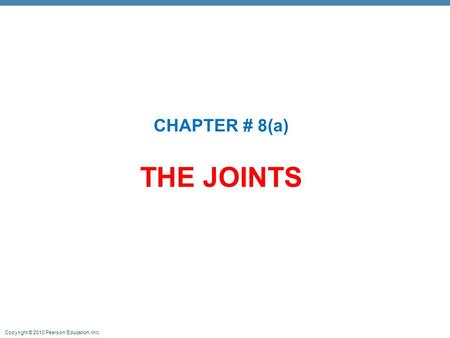 Copyright © 2010 Pearson Education, Inc. THE JOINTS CHAPTER # 8(a)