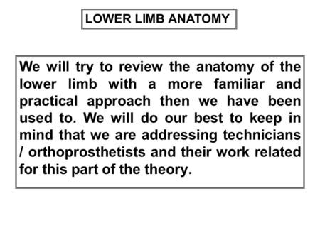 LOWER LIMB ANATOMY We will try to review the anatomy of the lower limb with a more familiar and practical approach then we have been used to. We will do.