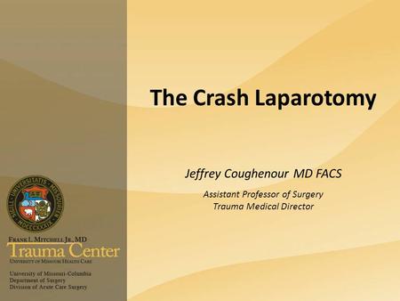 The Crash Laparotomy Jeffrey Coughenour MD FACS Assistant Professor of Surgery Trauma Medical Director.