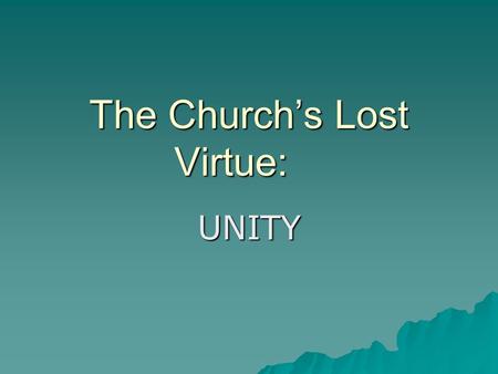 The Church’s Lost Virtue: UNITY. Psalm 133  Behold, how good and how pleasant it is for brethren to dwell together in unity! It is like the precious.