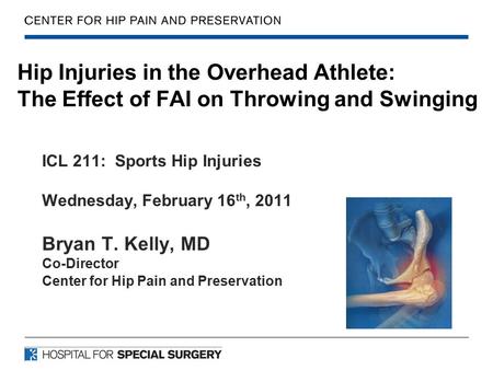 Hip Injuries in the Overhead Athlete: The Effect of FAI on Throwing and Swinging ICL 211: Sports Hip Injuries Wednesday, February 16 th, 2011 Bryan T.