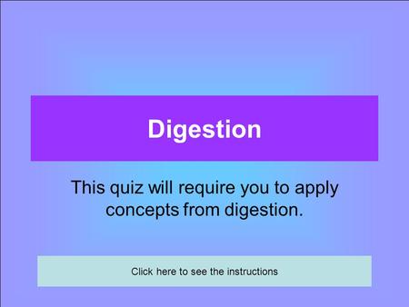 Digestion This quiz will require you to apply concepts from digestion. Click here to see the instructions.