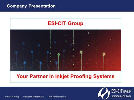 ESI-CIT Group Your Partner in Inkjet Proofing Systems  ESI-CIT Group IMI Lisbon October 2010 Kurt Hensen-Director Company Presentation.