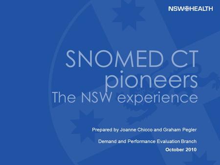 Prepared by Joanne Chicco and Graham Pegler Demand and Performance Evaluation Branch October 2010 SNOMED CT pioneers The NSW experience.