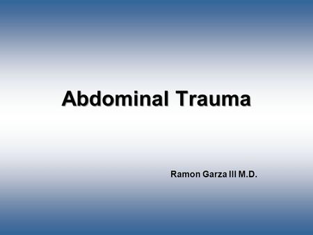 Abdominal Trauma Ramon Garza III M.D.. Boundaries of Abdomen Superior- Diaphragm Inferior- Infragluteal fold Medial/Lateral- Entire circumference of torso.