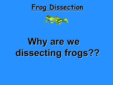 Why are we dissecting frogs??