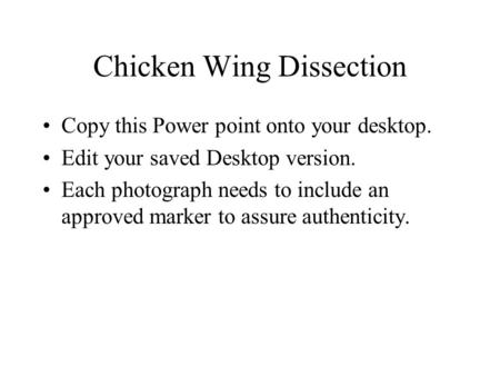 Chicken Wing Dissection Copy this Power point onto your desktop. Edit your saved Desktop version. Each photograph needs to include an approved marker to.