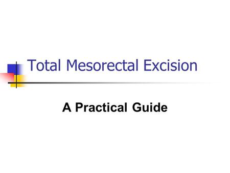 Total Mesorectal Excision A Practical Guide. Total Mesorectal Excision Background Original description in 1982 Complete excision of the mesorectum Meticulous.