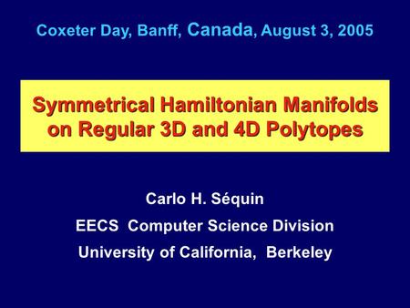 Symmetrical Hamiltonian Manifolds on Regular 3D and 4D Polytopes Carlo H. Séquin EECS Computer Science Division University of California, Berkeley Coxeter.