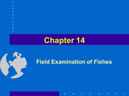 Field Examination of Fishes Chapter 14. 14.2 Routine Examination- Basic Observations (cont.) Sorted by species Limit handling of live fish Weights and.