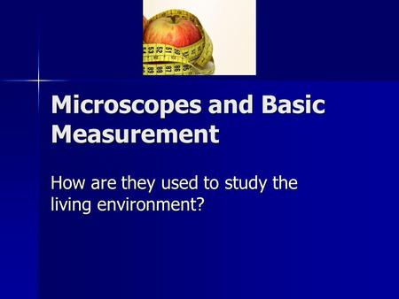 Microscopes and Basic Measurement How are they used to study the living environment?