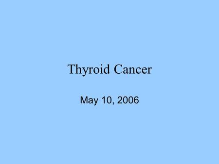 Thyroid Cancer May 10, 2006.