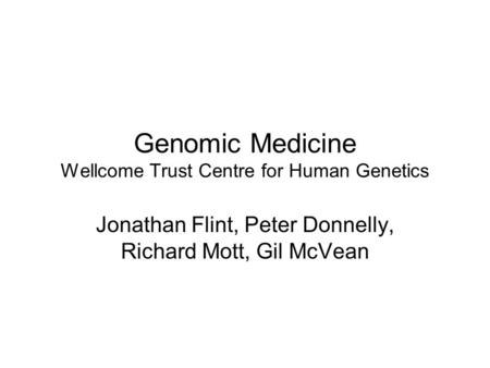 Genomic Medicine Wellcome Trust Centre for Human Genetics Jonathan Flint, Peter Donnelly, Richard Mott, Gil McVean.