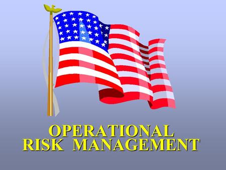 OPERATIONAL RISK MANAGEMENT. “ Commanders have a fundamental responsibility to safeguard highly valued personnel and material resources, and to accept.