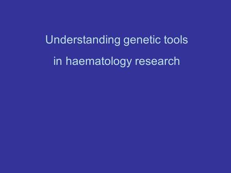 Understanding genetic tools in haematology research
