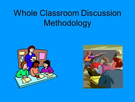 Whole Classroom Discussion Methodology What is it? It is a cooperative learning methodology focused on achieving full classroom participation. Classroom.