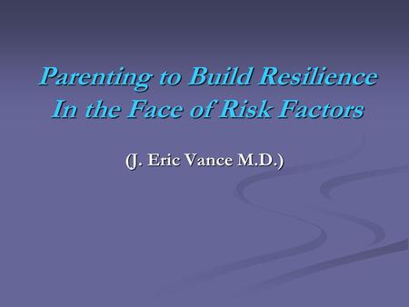 Parenting to Build Resilience In the Face of Risk Factors (J. Eric Vance M.D.)