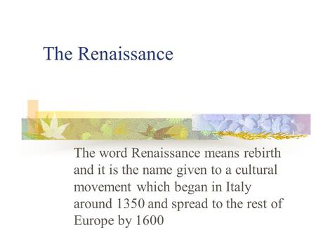 The Renaissance The word Renaissance means rebirth and it is the name given to a cultural movement which began in Italy around 1350 and spread to the.