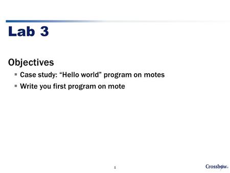 1 Lab 3 Objectives  Case study: “Hello world” program on motes  Write you first program on mote.