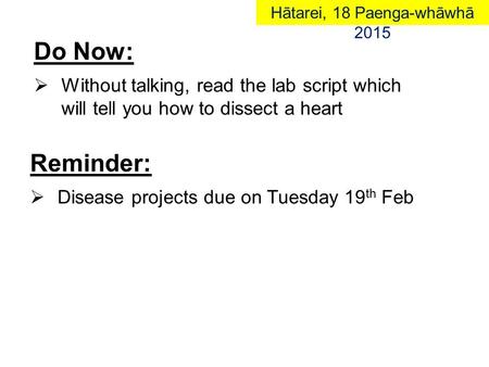 Do Now:  Without talking, read the lab script which will tell you how to dissect a heart Reminder:  Disease projects due on Tuesday 19 th FebHātarei,